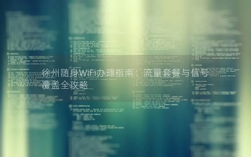 徐州随身WiFi办理指南：流量套餐与信号覆盖全攻略