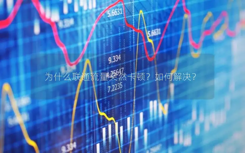 为什么联通流量突然卡顿？如何解决？