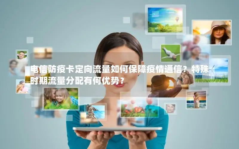 电信防疫卡定向流量如何保障疫情通信？特殊时期流量分配有何优势？