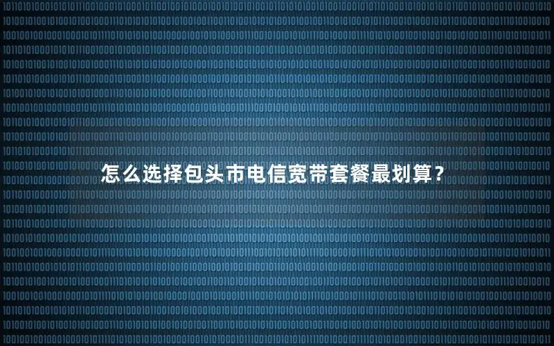 怎么选择包头市电信宽带套餐最划算？