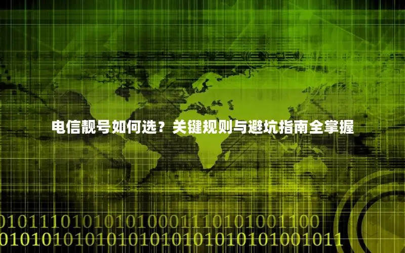电信靓号如何选？关键规则与避坑指南全掌握