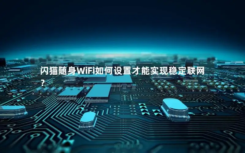 闪猫随身WiFi如何设置才能实现稳定联网？