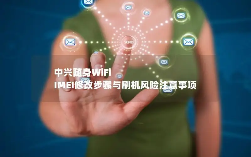 中兴随身WiFi IMEI修改步骤与刷机风险注意事项