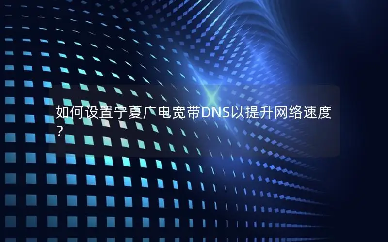 如何设置宁夏广电宽带DNS以提升网络速度？