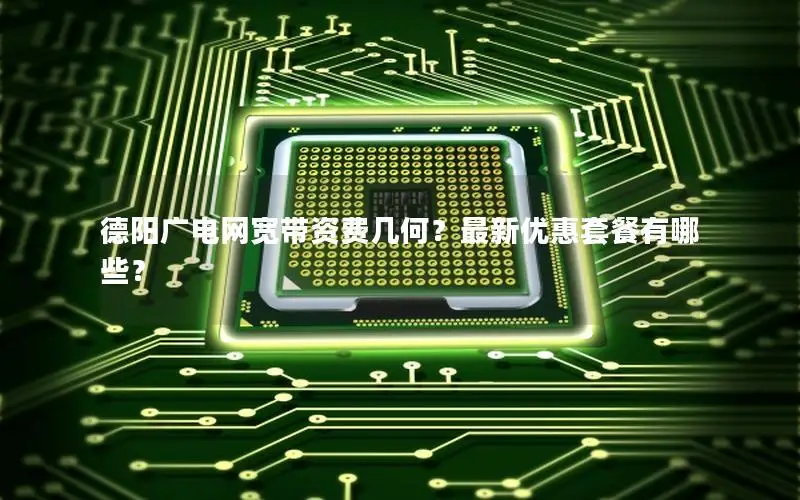德阳广电网宽带资费几何？最新优惠套餐有哪些？