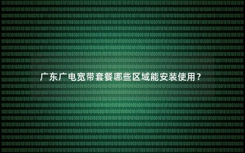 广东广电宽带套餐哪些区域能安装使用？