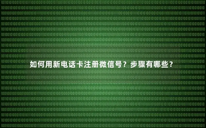如何用新电话卡注册微信号？步骤有哪些？