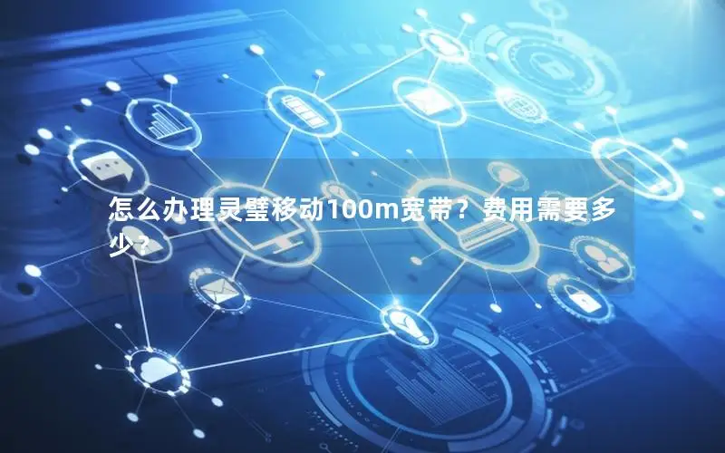 怎么办理灵璧移动100m宽带？费用需要多少？