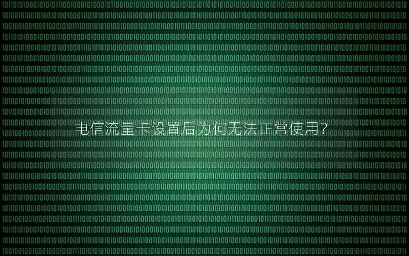 电信流量卡设置后为何无法正常使用？