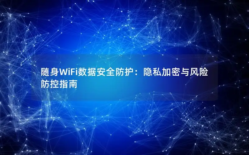 随身WiFi数据安全防护：隐私加密与风险防控指南