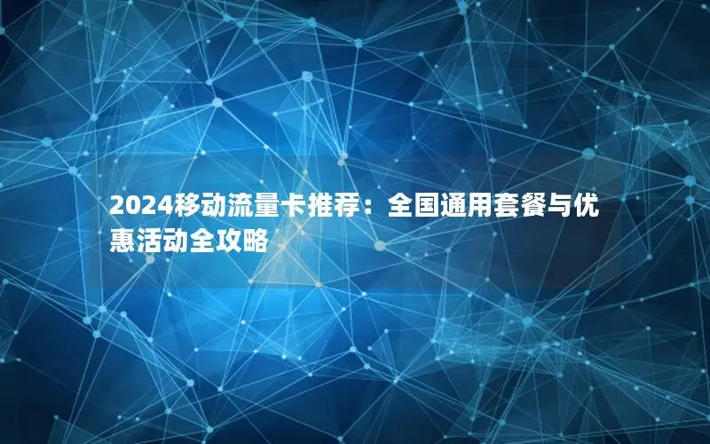 2024移动流量卡推荐：全国通用套餐与优惠活动全攻略