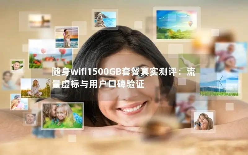 随身wifi1500GB套餐真实测评：流量虚标与用户口碑验证