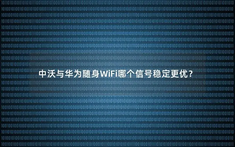 中沃与华为随身WiFi哪个信号稳定更优？