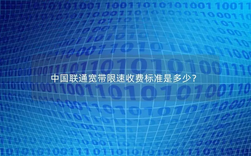 中国联通宽带限速收费标准是多少？