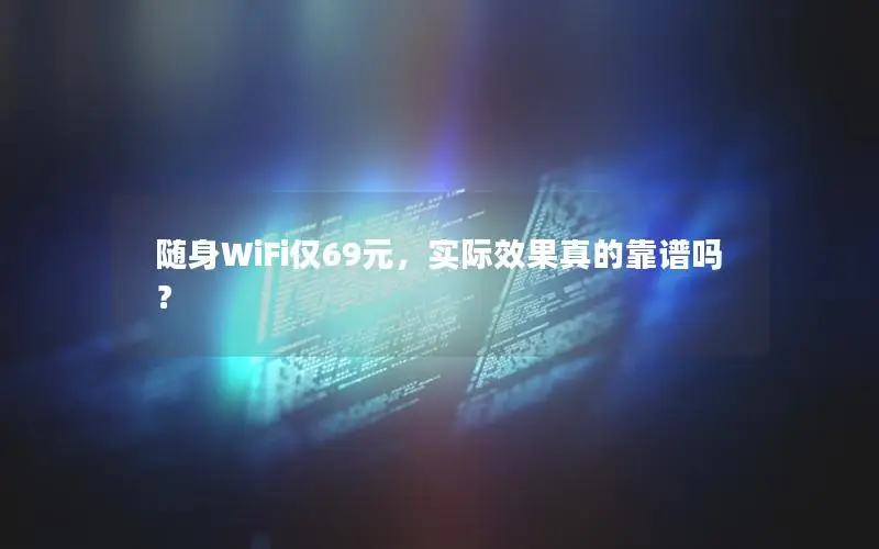 随身WiFi仅69元，实际效果真的靠谱吗？