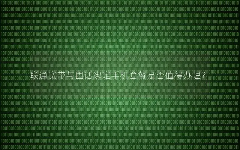 联通宽带与固话绑定手机套餐是否值得办理？