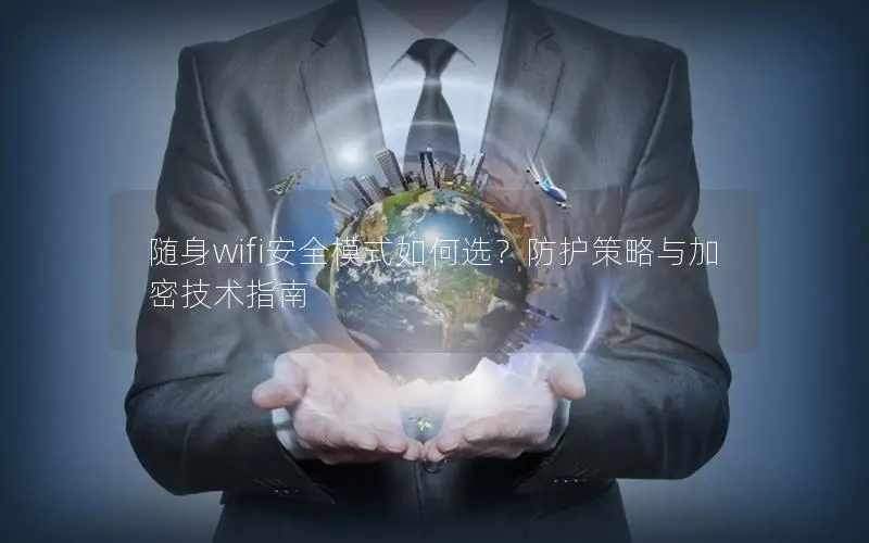 随身wifi安全模式如何选？防护策略与加密技术指南