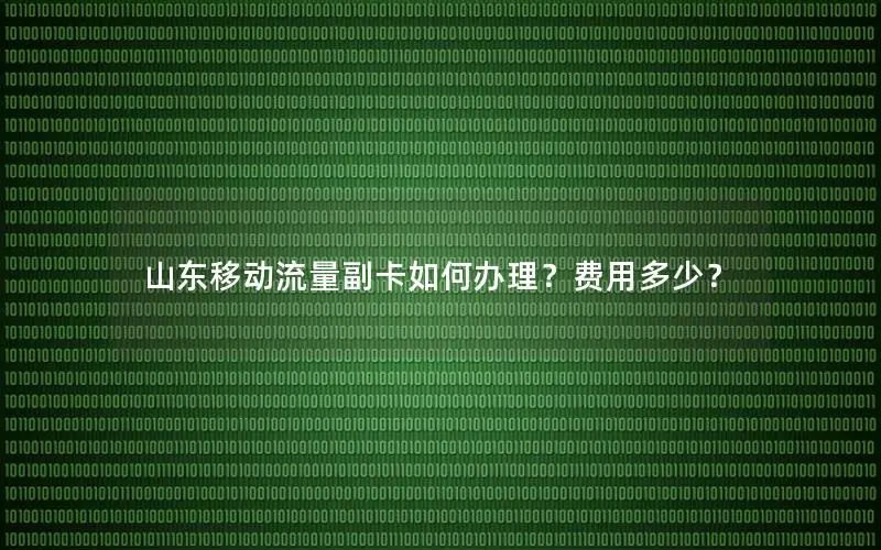 山东移动流量副卡如何办理？费用多少？