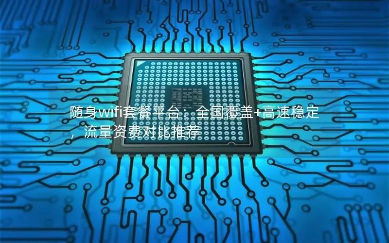 随身wifi套餐平台：全国覆盖+高速稳定，流量资费对比推荐