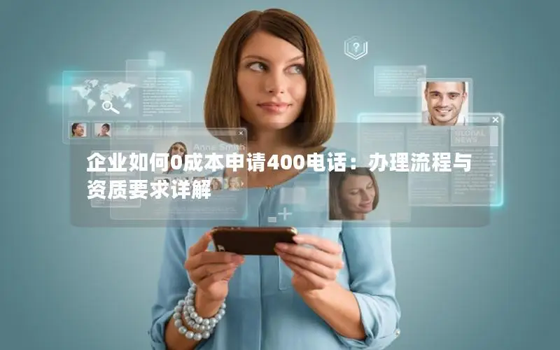 企业如何0成本申请400电话：办理流程与资质要求详解