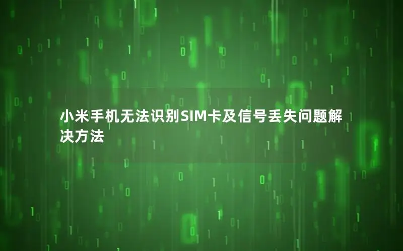 小米手机无法识别SIM卡及信号丢失问题解决方法