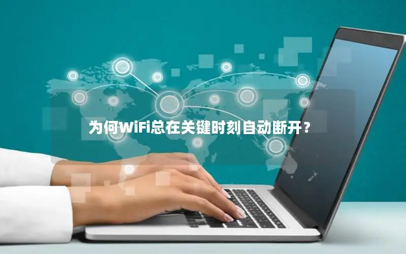 为何WiFi总在关键时刻自动断开？
