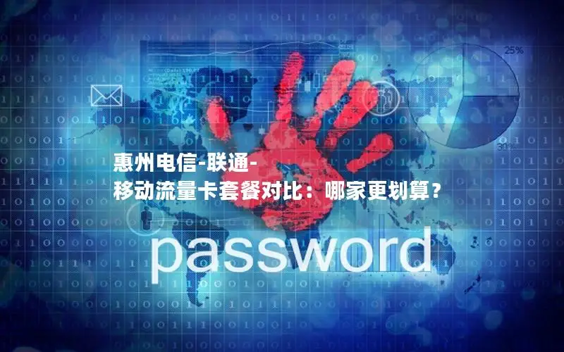 惠州电信-联通-移动流量卡套餐对比：哪家更划算？