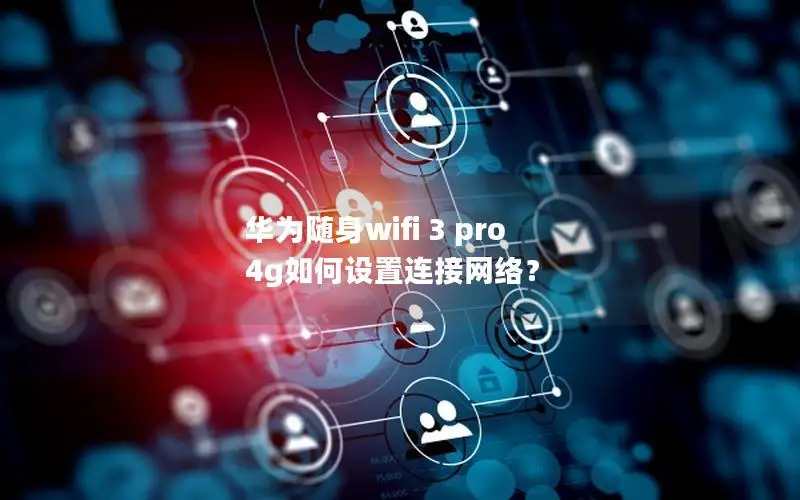 华为随身wifi 3 pro 4g如何设置连接网络？