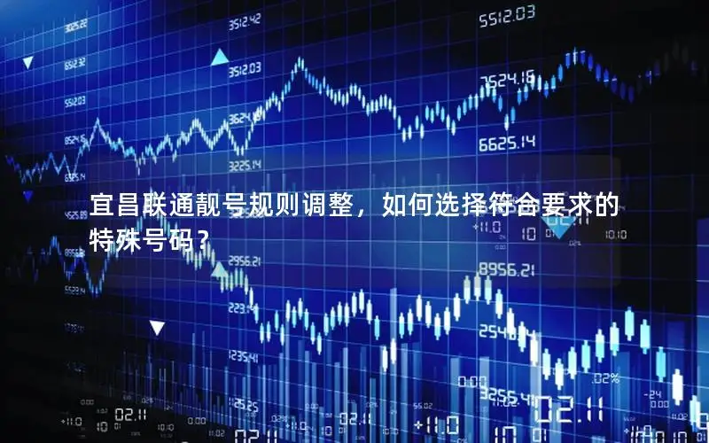 宜昌联通靓号规则调整，如何选择符合要求的特殊号码？