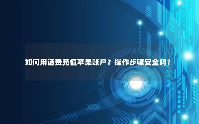 如何用话费充值苹果账户？操作步骤安全吗？