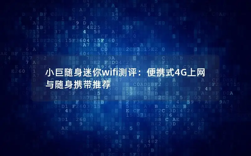 小巨随身迷你wifi测评：便携式4G上网与随身携带推荐
