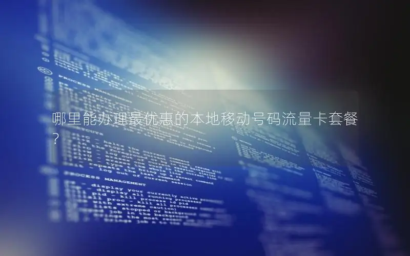 哪里能办理最优惠的本地移动号码流量卡套餐？