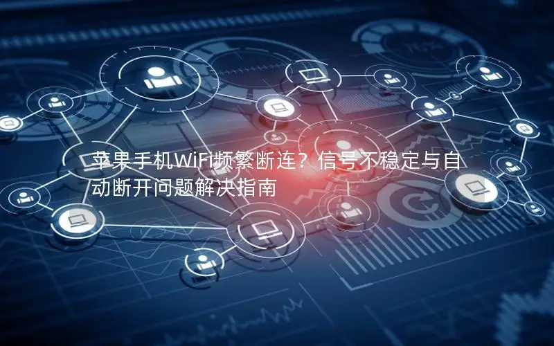 苹果手机WiFi频繁断连？信号不稳定与自动断开问题解决指南