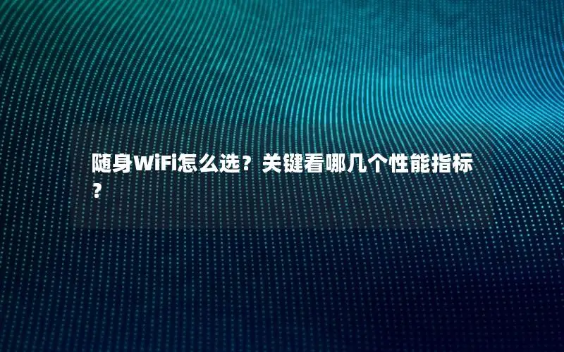 随身WiFi怎么选？关键看哪几个性能指标？