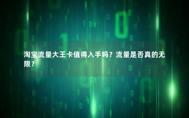 淘宝流量大王卡值得入手吗？流量是否真的无限？