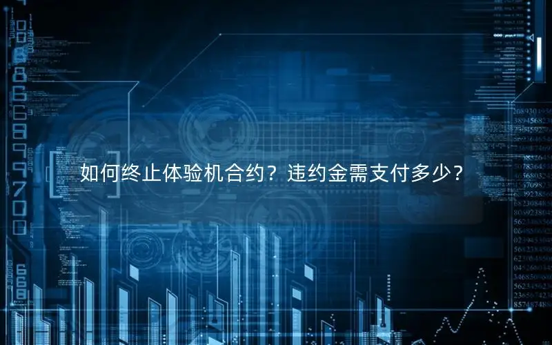 如何终止体验机合约？违约金需支付多少？