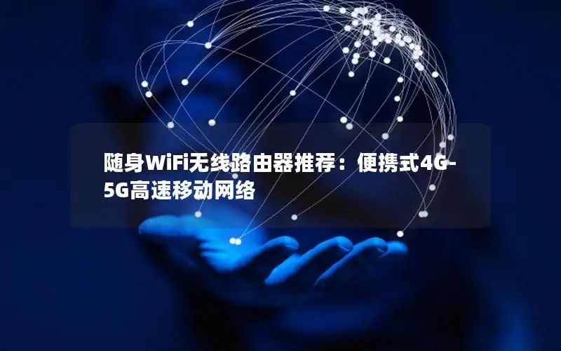 随身WiFi无线路由器推荐：便携式4G-5G高速移动网络
