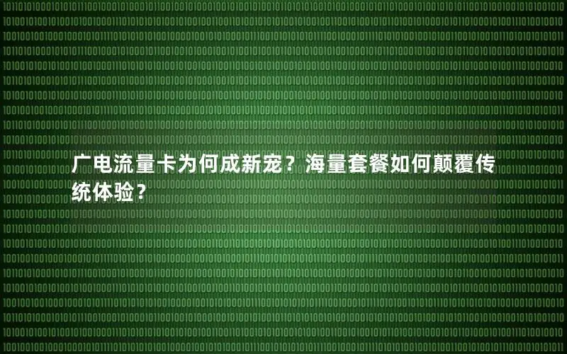 广电流量卡为何成新宠？海量套餐如何颠覆传统体验？