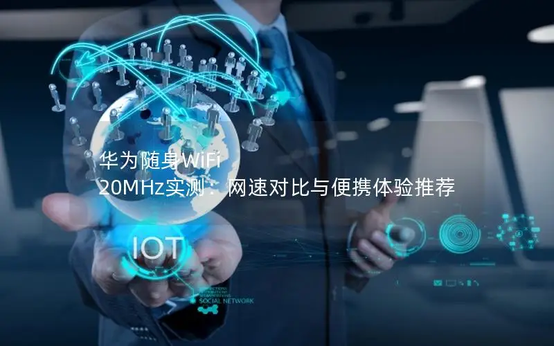华为随身WiFi 20MHz实测：网速对比与便携体验推荐
