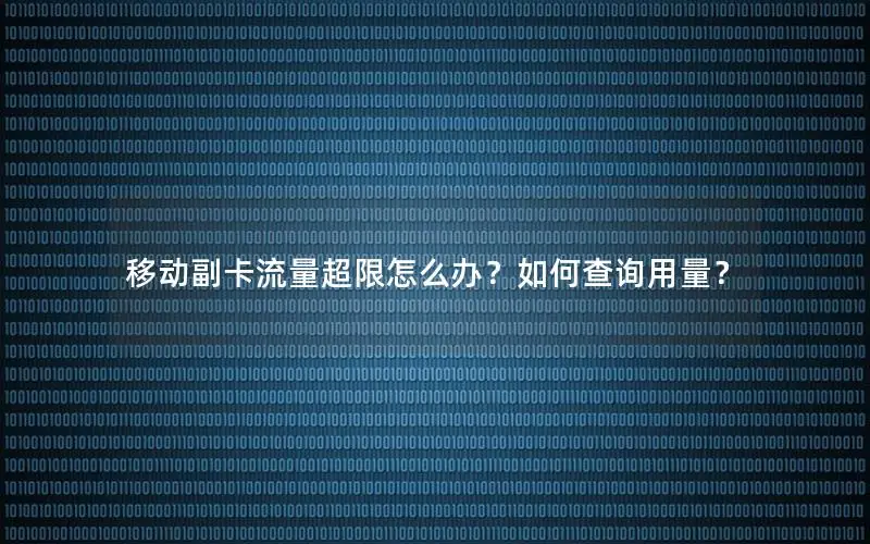 移动副卡流量超限怎么办？如何查询用量？