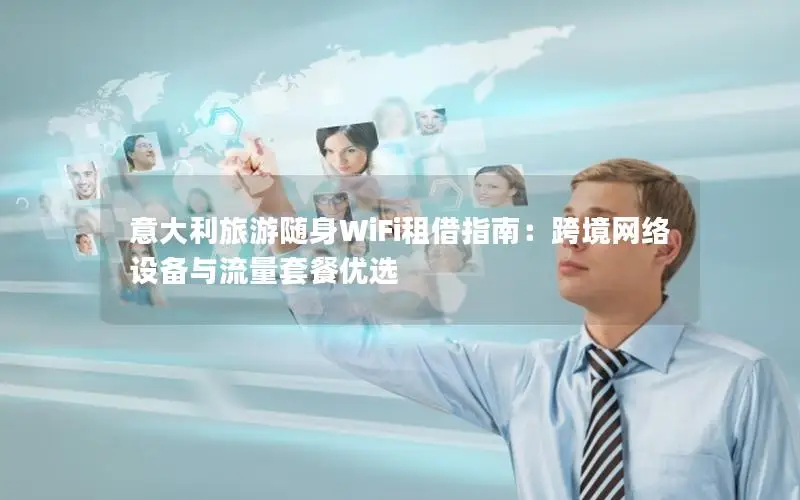 意大利旅游随身WiFi租借指南：跨境网络设备与流量套餐优选