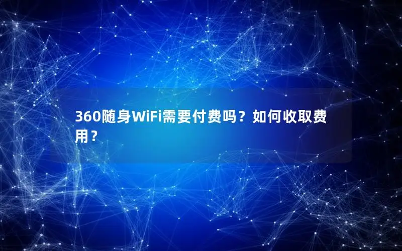 360随身WiFi需要付费吗？如何收取费用？
