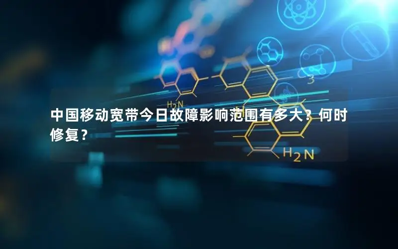 中国移动宽带今日故障影响范围有多大？何时修复？