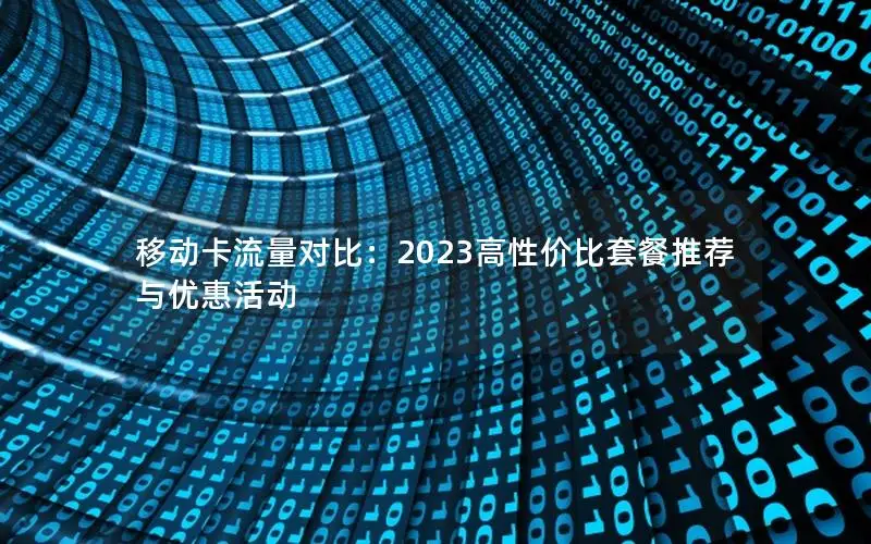 移动卡流量对比：2023高性价比套餐推荐与优惠活动