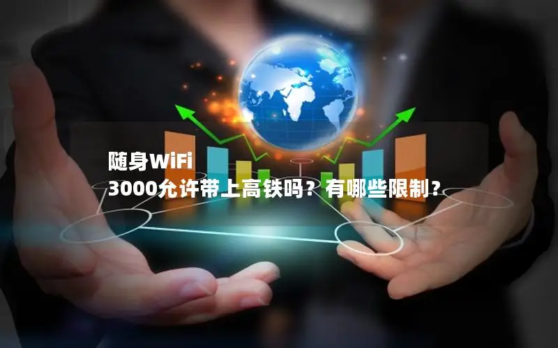 随身WiFi 3000允许带上高铁吗？有哪些限制？