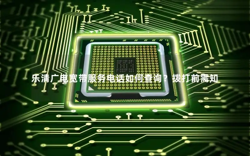 乐清广电宽带服务电话如何查询？拨打前需知