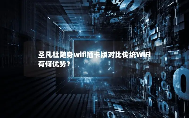 圣凡杜随身wifi插卡版对比传统WiFi有何优势？