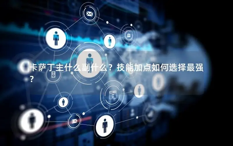 卡萨丁主什么副什么？技能加点如何选择最强？