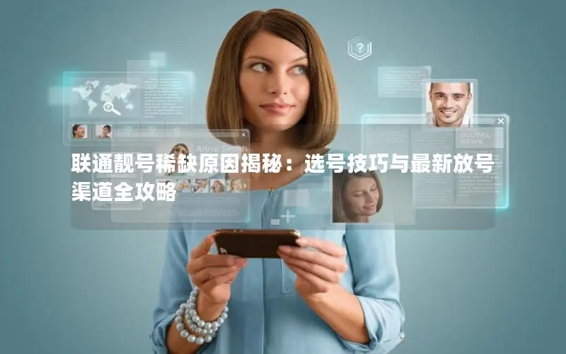 联通靓号稀缺原因揭秘：选号技巧与最新放号渠道全攻略