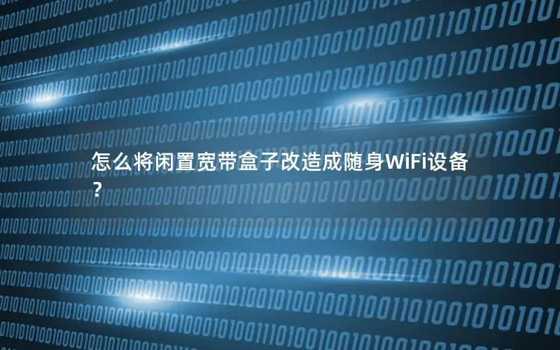 怎么将闲置宽带盒子改造成随身WiFi设备？